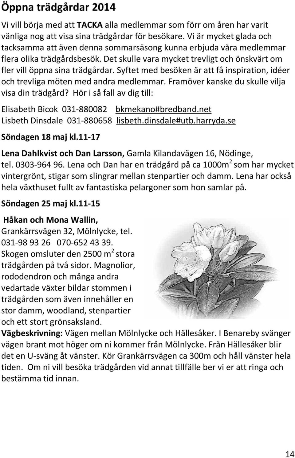 Syftet med besöken är att få inspiration, idéer och trevliga möten med andra medlemmar. Framöver kanske du skulle vilja visa din trädgård?