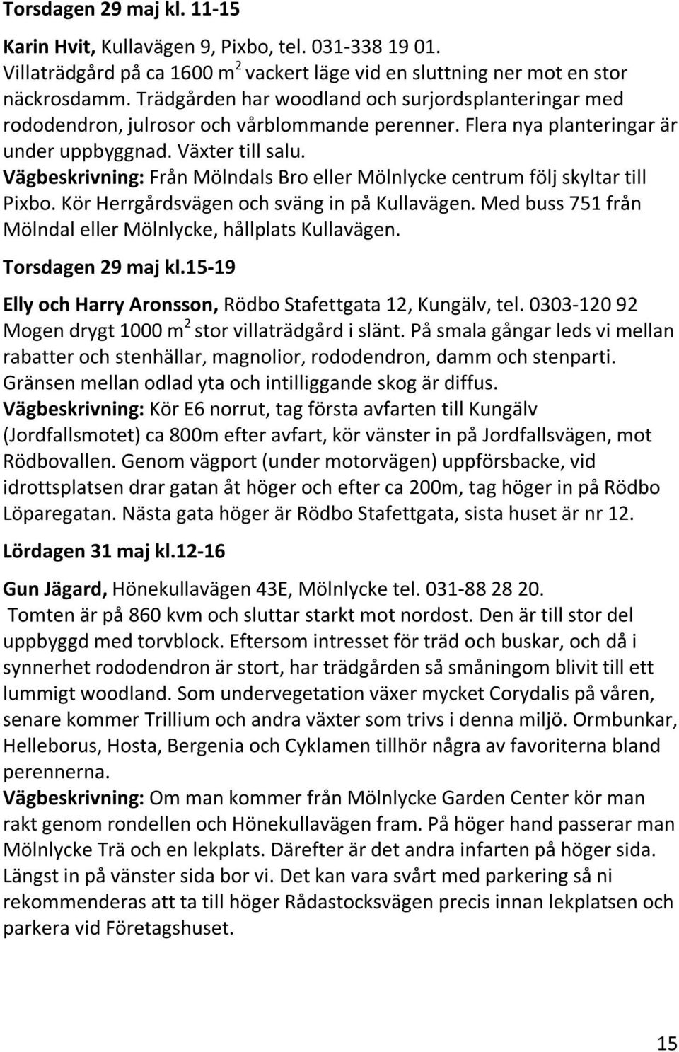 Vägbeskrivning: Från Mölndals Bro eller Mölnlycke centrum följ skyltar till Pixbo. Kör Herrgårdsvägen och sväng in på Kullavägen. Med buss 751 från Mölndal eller Mölnlycke, hållplats Kullavägen.
