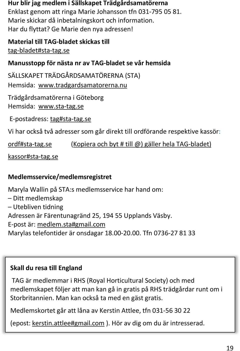 tradgardsamatorerna.nu Trädgårdsamatörerna i Göteborg Hemsida: www.sta-tag.se E-postadress: tag#sta-tag.se Vi har också två adresser som går direkt till ordförande respektive kassör: ordf#sta-tag.