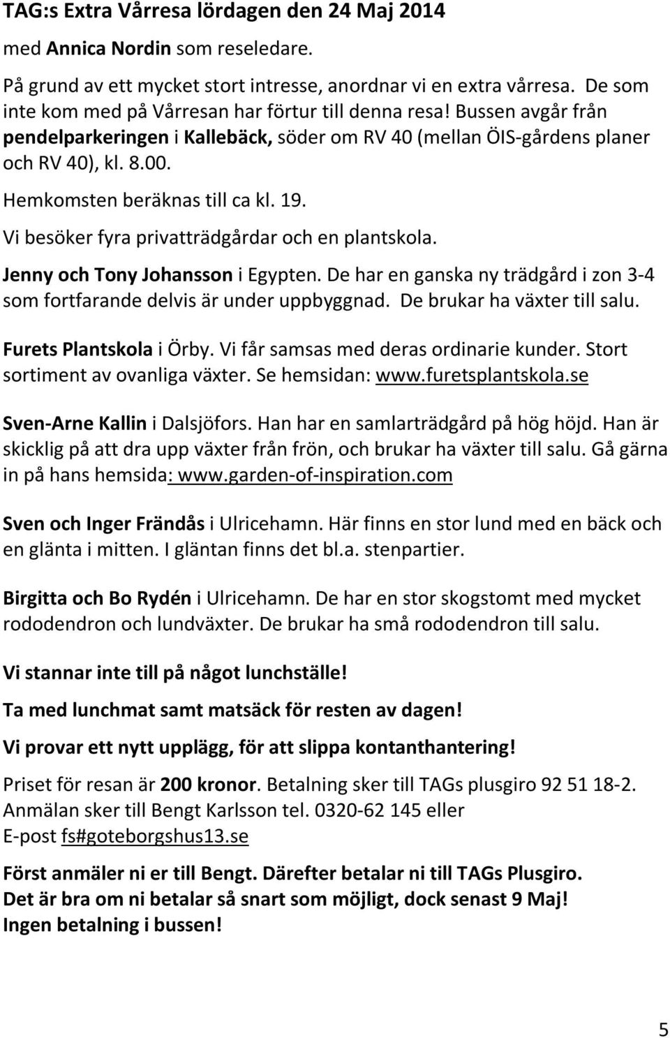 Hemkomsten beräknas till ca kl. 19. Vi besöker fyra privatträdgårdar och en plantskola. Jenny och Tony Johansson i Egypten.