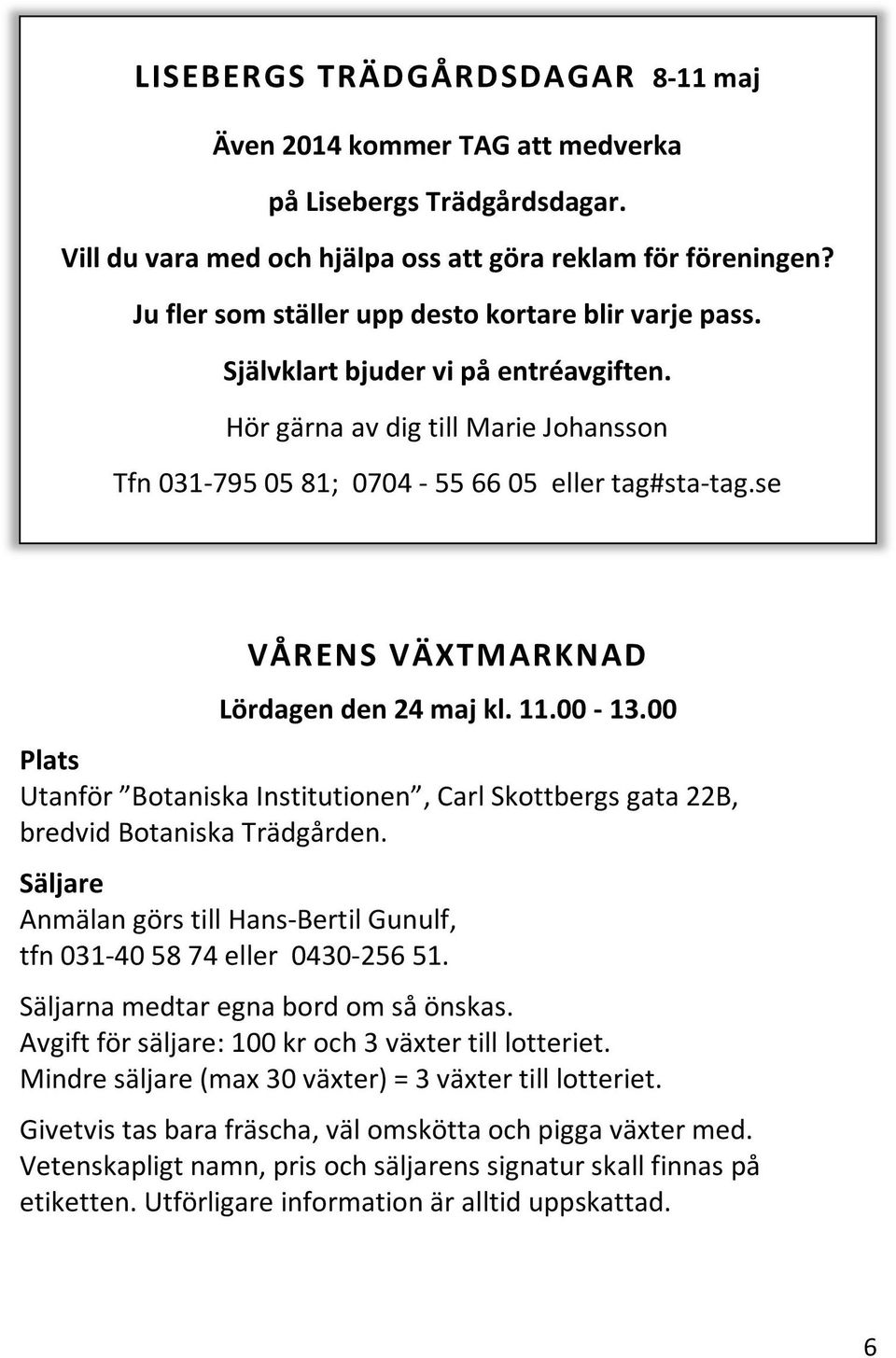 se VÅRENS VÄXTMARKNAD Lördagen den 24 maj kl. 11.00-13.00 Plats Utanför Botaniska Institutionen, Carl Skottbergs gata 22B, bredvid Botaniska Trädgården.