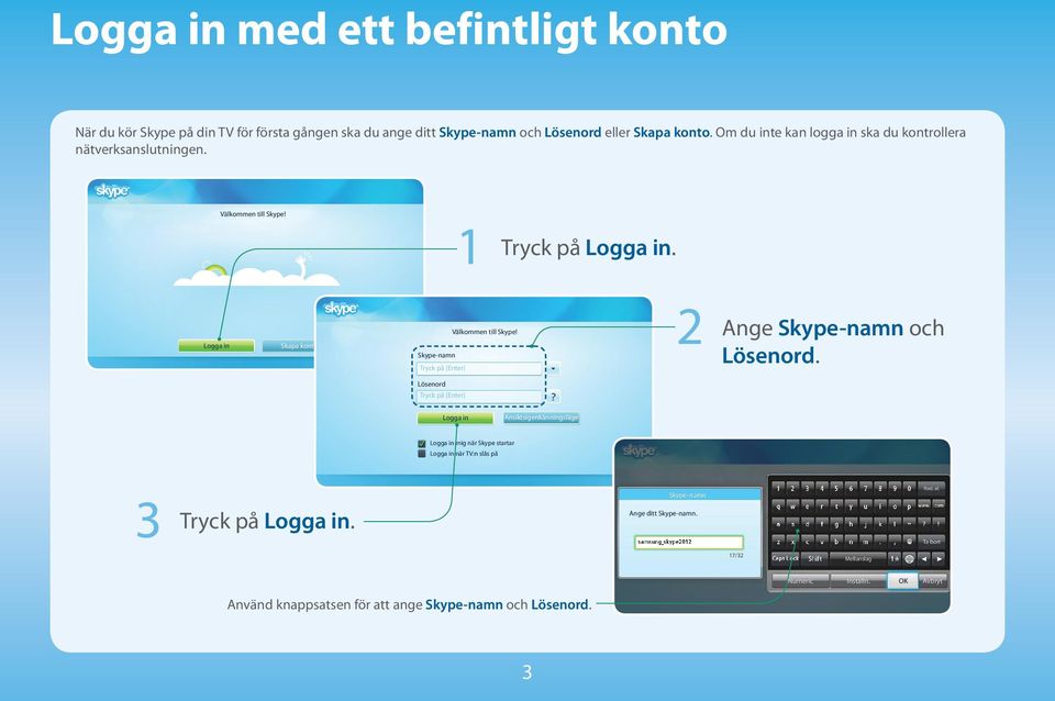 Skapa konto Tryck på Logga in. Välkommen till Skype! Skype-namn Tryck på [Enter] Lösenord Tryck på [Enter] Ange Skype-namn och Lösenord.