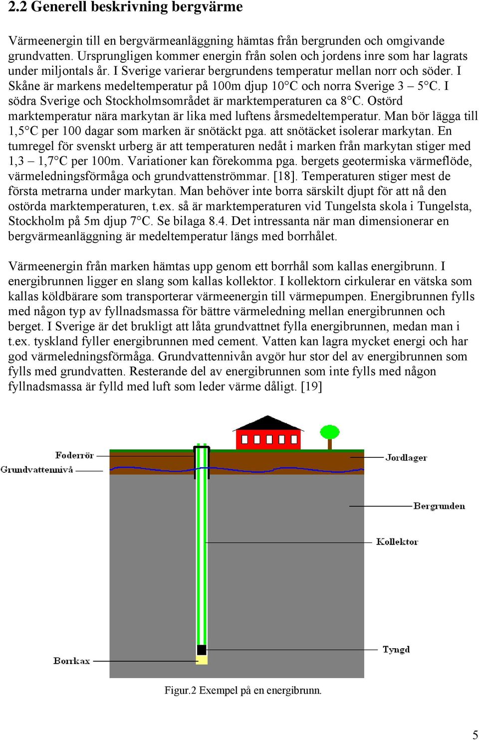 I Skåne är markens medeltemperatur på 100m djup 10 C och norra Sverige 3 5 C. I södra Sverige och Stockholmsområdet är marktemperaturen ca 8 C.