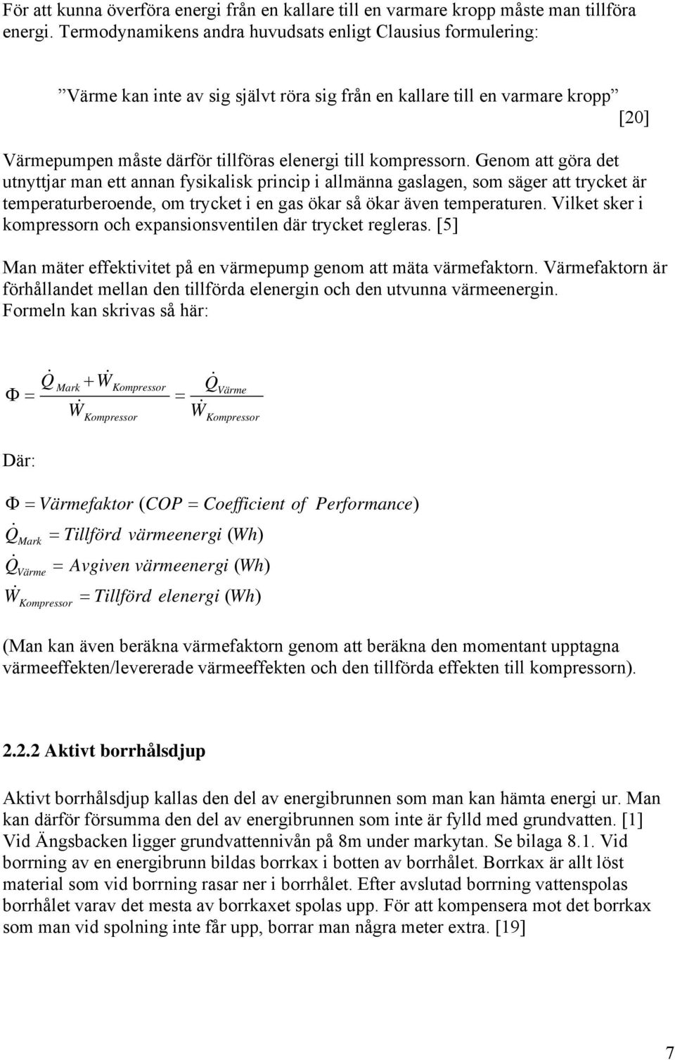 kompressorn. Genom att göra det utnyttjar man ett annan fysikalisk princip i allmänna gaslagen, som säger att trycket är temperaturberoende, om trycket i en gas ökar så ökar även temperaturen.