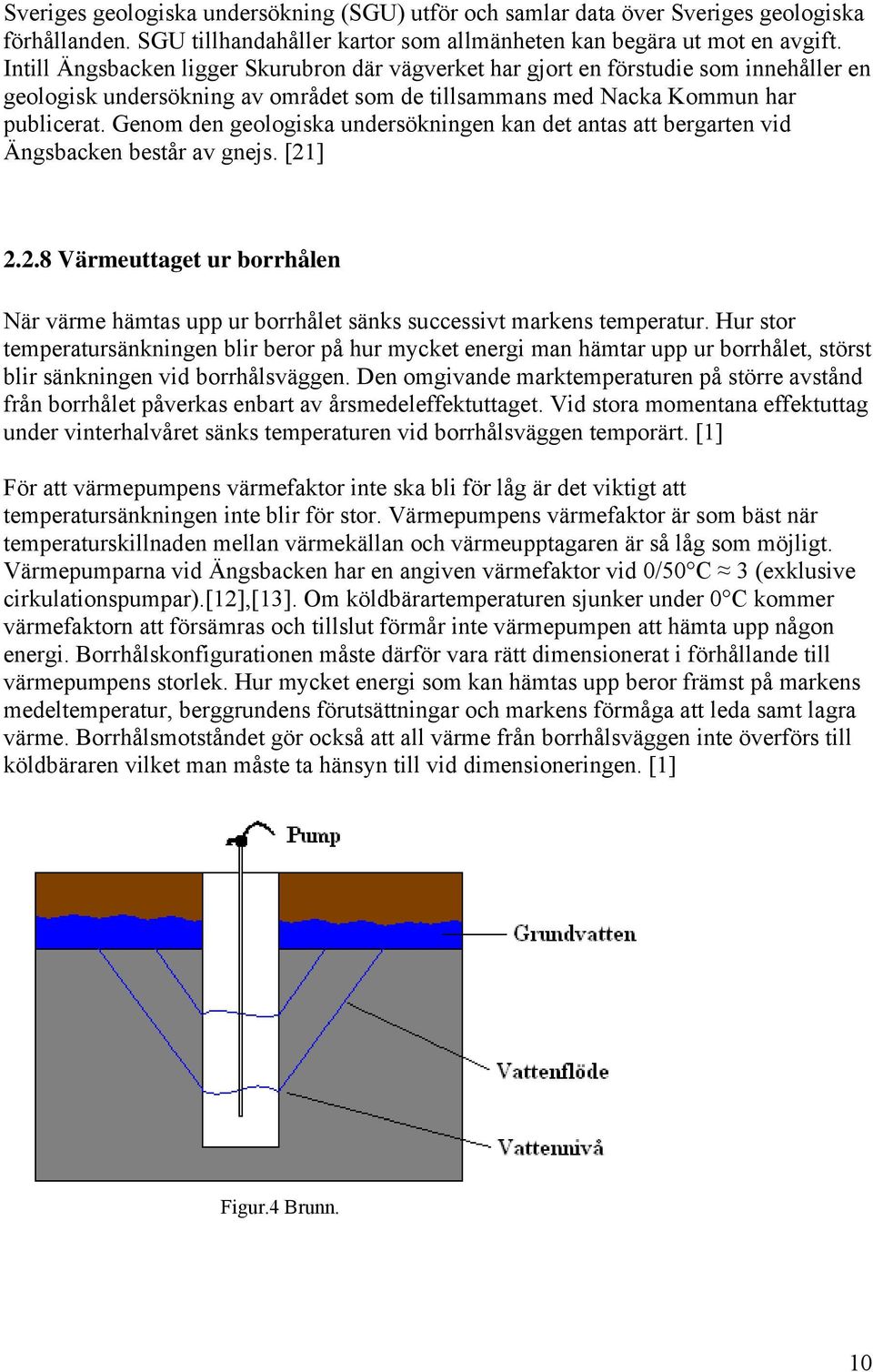 Genom den geologiska undersökningen kan det antas att bergarten vid Ängsbacken består av gnejs. [1]..8 Värmeuttaget ur borrhålen När värme hämtas upp ur borrhålet sänks successivt markens temperatur.