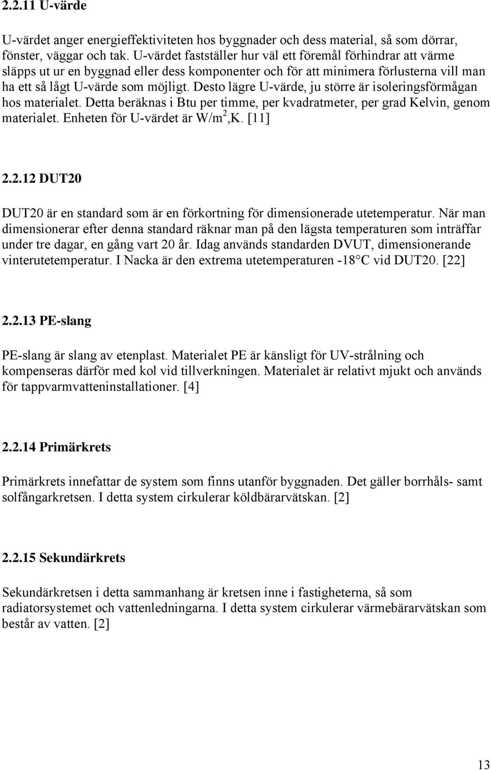 Desto lägre U-värde, ju större är isoleringsförmågan hos materialet. Detta beräknas i Btu per timme, per kvadratmeter, per grad Kelvin, genom materialet. Enheten för U-värdet är W/m,K. [11].