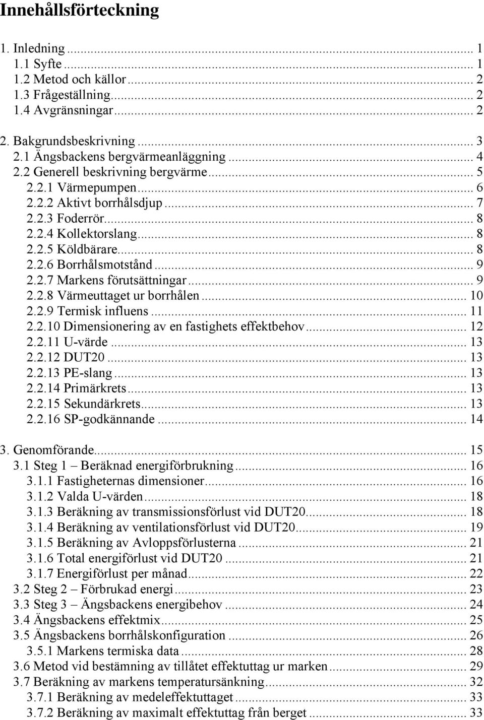 .. 10..9 Termisk influens... 11..10 Dimensionering av en fastighets effektbehov... 1..11 U-värde... 13..1 DUT0... 13..13 PE-slang... 13..14 Primärkrets... 13..15 Sekundärkrets... 13..16 SP-godkännande.