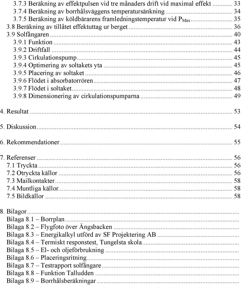 .. 46 3.9.6 Flödet i absorbatorrören... 47 3.9.7 Flödet i soltaket... 48 3.9.8 Dimensionering av cirkulationspumparna... 49 4. Resultat... 53 5. Diskussion... 54 6. Rekommendationer... 55 7.