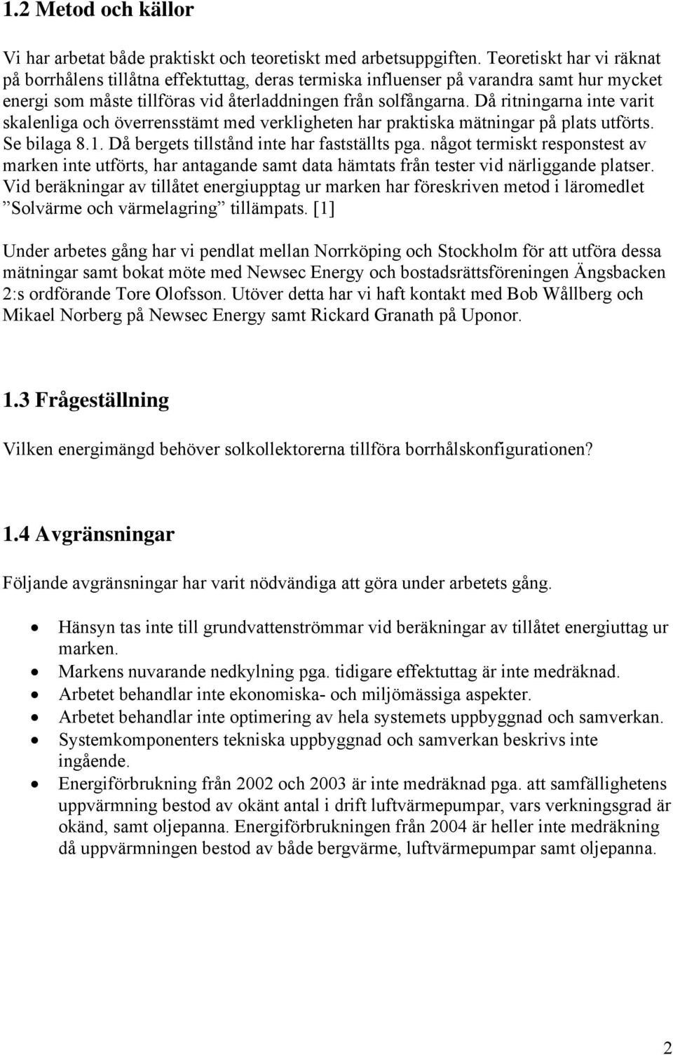 Då ritningarna inte varit skalenliga och överrensstämt med verkligheten har praktiska mätningar på plats utförts. Se bilaga 8.1. Då bergets tillstånd inte har fastställts pga.