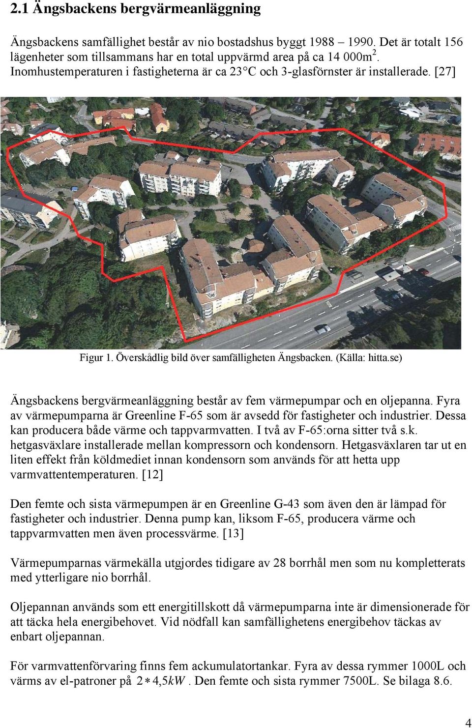 se) Ängsbackens bergvärmeanläggning består av fem värmepumpar och en oljepanna. Fyra av värmepumparna är Greenline F-65 som är avsedd för fastigheter och industrier.
