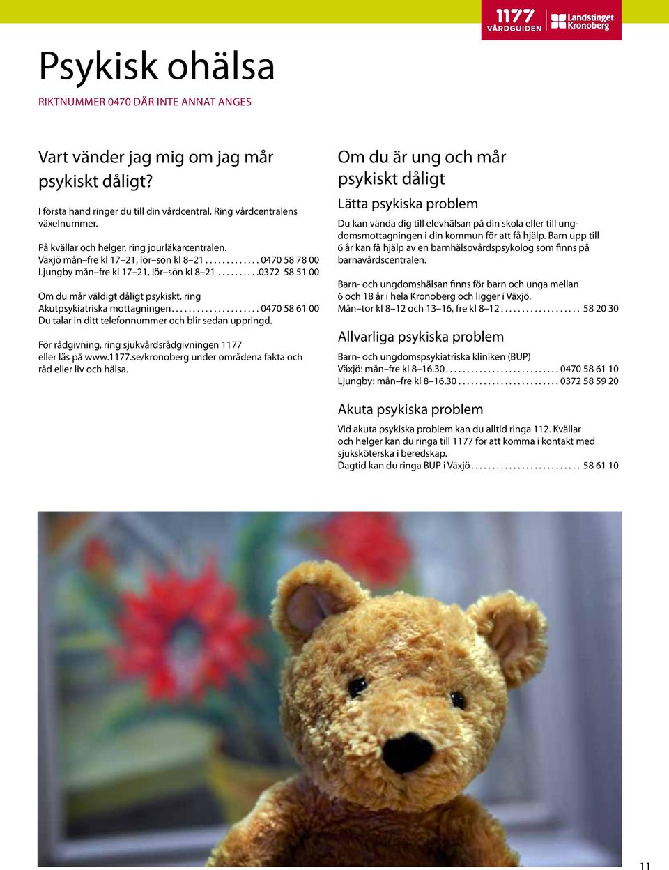 ..0372 58 51 00 Om du mår väldigt dåligt psykiskt, ring Akutpsykiatriska mottagningen...0470 58 61 00 Du talar in ditt telefonnummer och blir sedan uppringd.