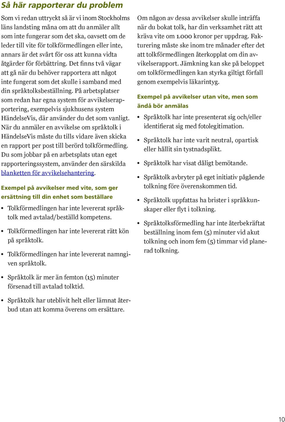 Det finns två vägar att gå när du behöver rapportera att något inte fungerat som det skulle i samband med din språktolksbeställning.