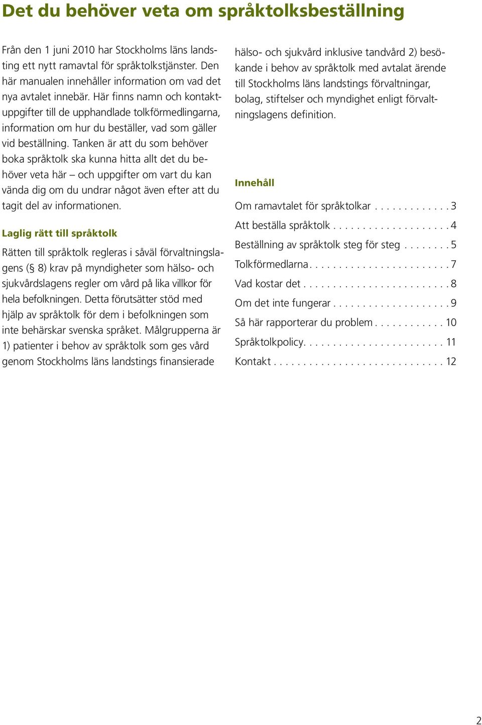 Här finns namn och kontaktuppgifter till de upphandlade tolkförmedlingarna, information om hur du beställer, vad som gäller vid beställning.