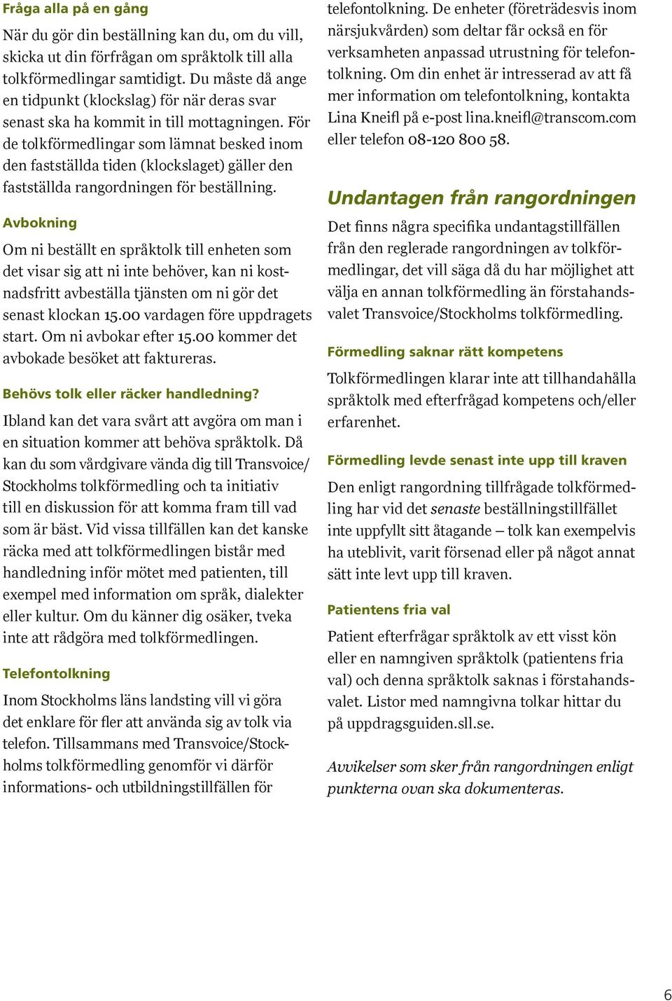 För de tolkförmedlingar som lämnat besked inom den fastställda tiden (klockslaget) gäller den fastställda rangordningen för beställning.