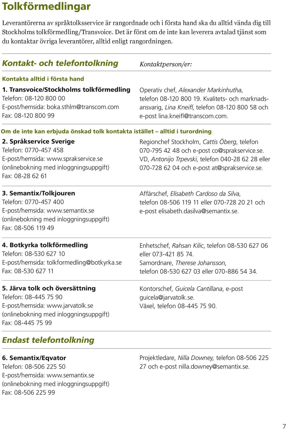 Transvoice/Stockholms tolkförmedling Telefon: 08-120 800 00 E-post/hemsida: boka.sthlm@transcom.com Fax: 08-120 800 99 Operativ chef, Alexander Markinhutha, telefon 08-120 800 19.