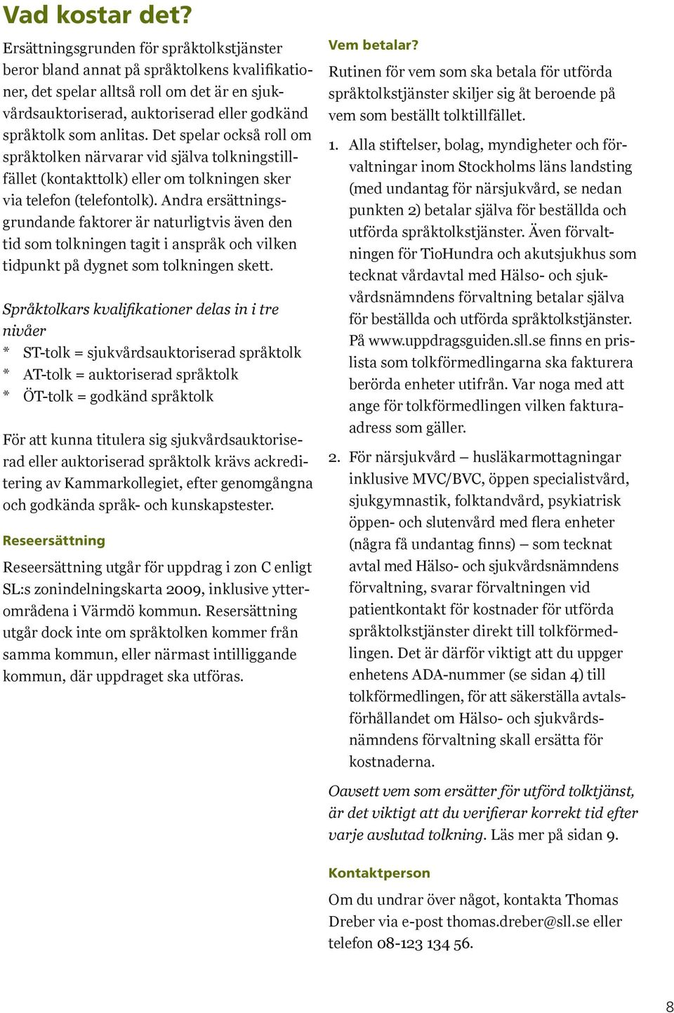 anlitas. Det spelar också roll om språktolken närvarar vid själva tolkningstillfället (kontakttolk) eller om tolkningen sker via telefon (telefontolk).