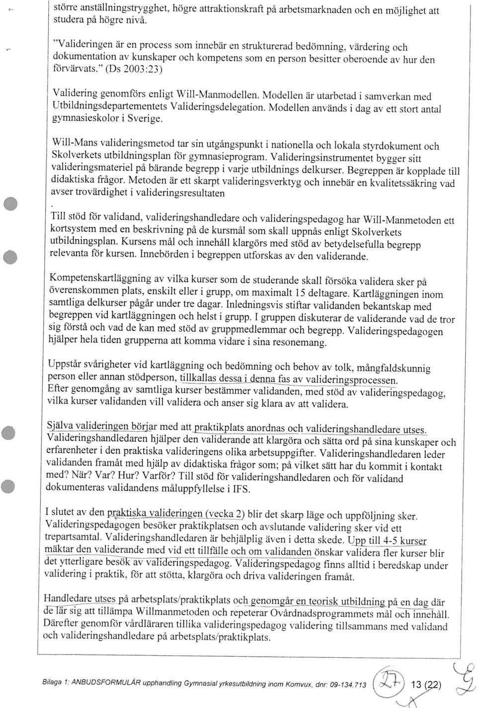 Modellen är utarbetad i samverkan med Bilaga 1 ANBUDSFORMULAR upphandling Gymnasial yrkesutbildning inom Komvux dnr 09 134 713 i 192) och valideringshandledare på arbetsplatsipraktikplats.