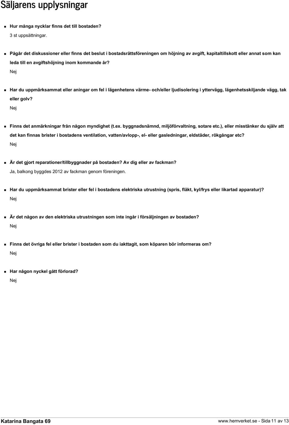 Har du uppmärksammat eller aningar om fel i lägenhetens värme- och/eller ljudisolering i yttervägg, lägenhetsskiljande vägg, tak eller golv? Finns det anmärkningar från någon myndighet (t.ex.