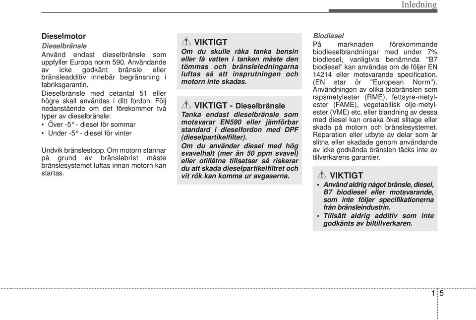 Följ nedanstående om det förekommer två typer av dieselbränsle: Över -5 - diesel för sommar Under -5 - diesel för vinter Undvik bränslestopp.