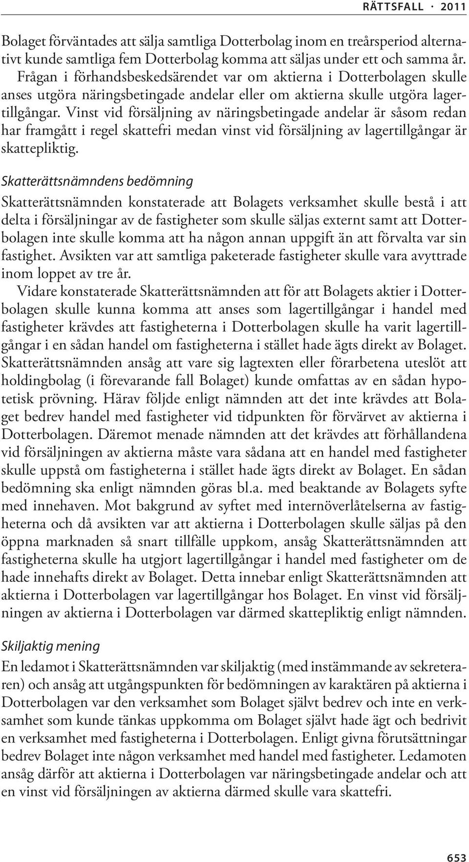 Vinst vid försäljning av näringsbetingade andelar är såsom redan har framgått i regel skattefri medan vinst vid försäljning av lagertillgångar är skattepliktig.