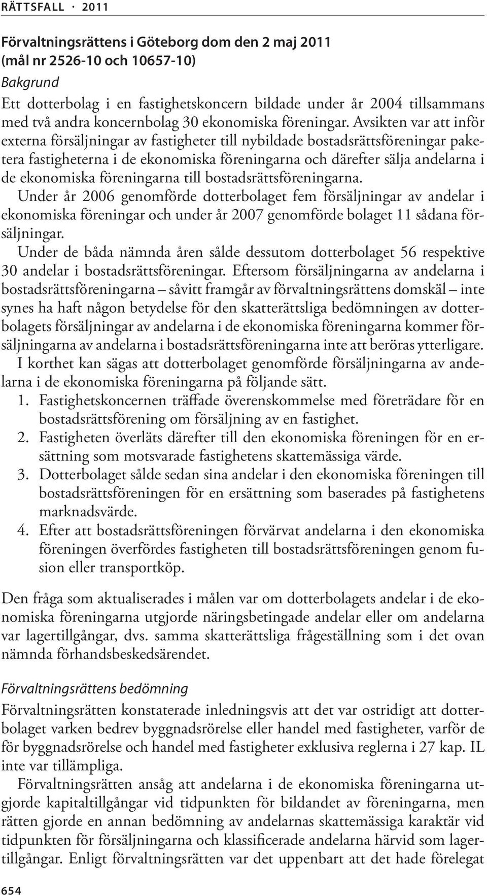 Avsikten var att inför externa försäljningar av fastigheter till nybildade bostadsrättsföreningar paketera fastigheterna i de ekonomiska föreningarna och därefter sälja andelarna i de ekonomiska