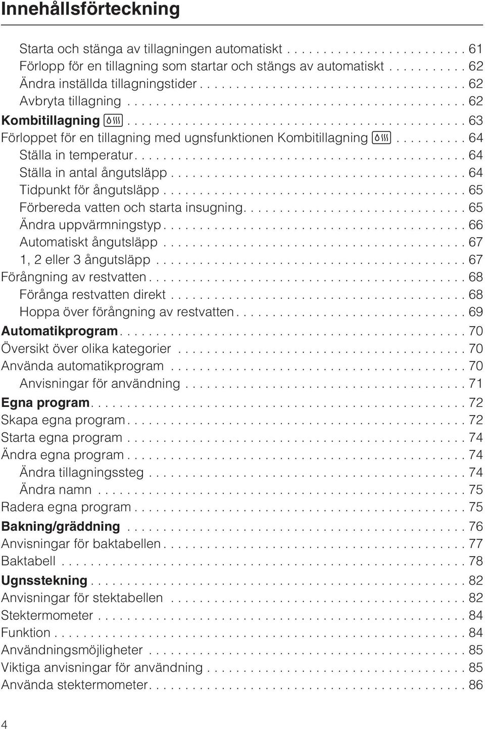 ..65 Förbereda vatten och starta insugning....65 Ändra uppvärmningstyp...66 Automatiskt ångutsläpp...67 1, 2 eller 3 ångutsläpp...67 Förångning av restvatten...68 Förånga restvatten direkt.