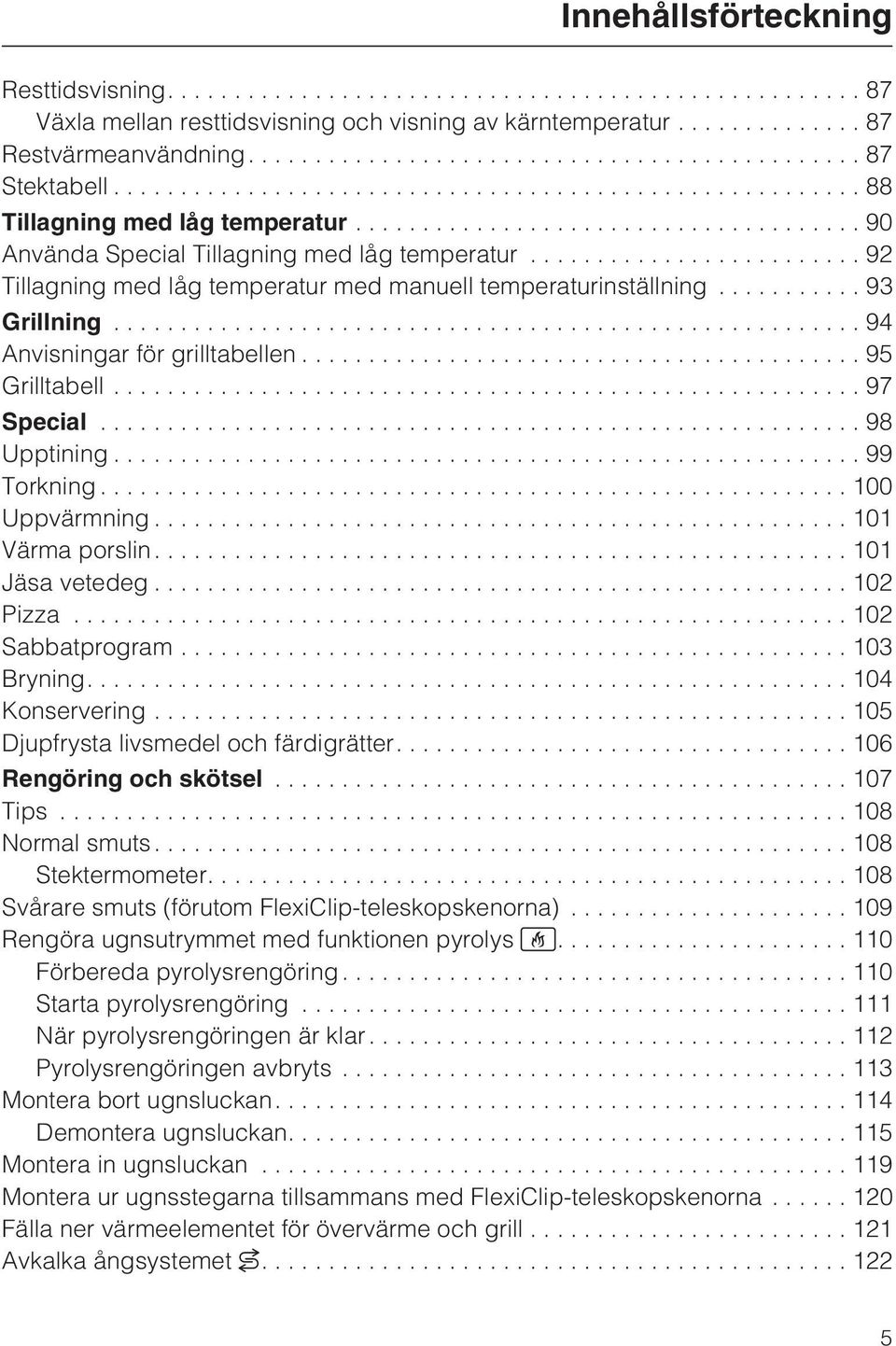 ..98 Upptining...99 Torkning...100 Uppvärmning...101 Värma porslin....101 Jäsa vetedeg...102 Pizza...102 Sabbatprogram...103 Bryning....104 Konservering...105 Djupfrysta livsmedel och färdigrätter.