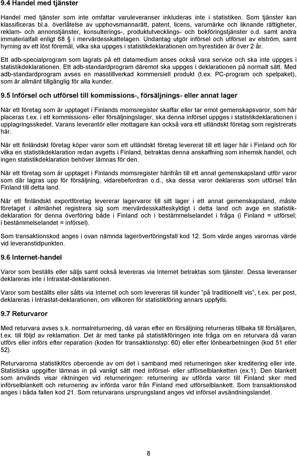 Undantag utgör införsel och utförsel av elström, samt hyrning av ett löst föremål, vilka ska uppges i statistikdeklarationen om hyrestiden är över 2 år.