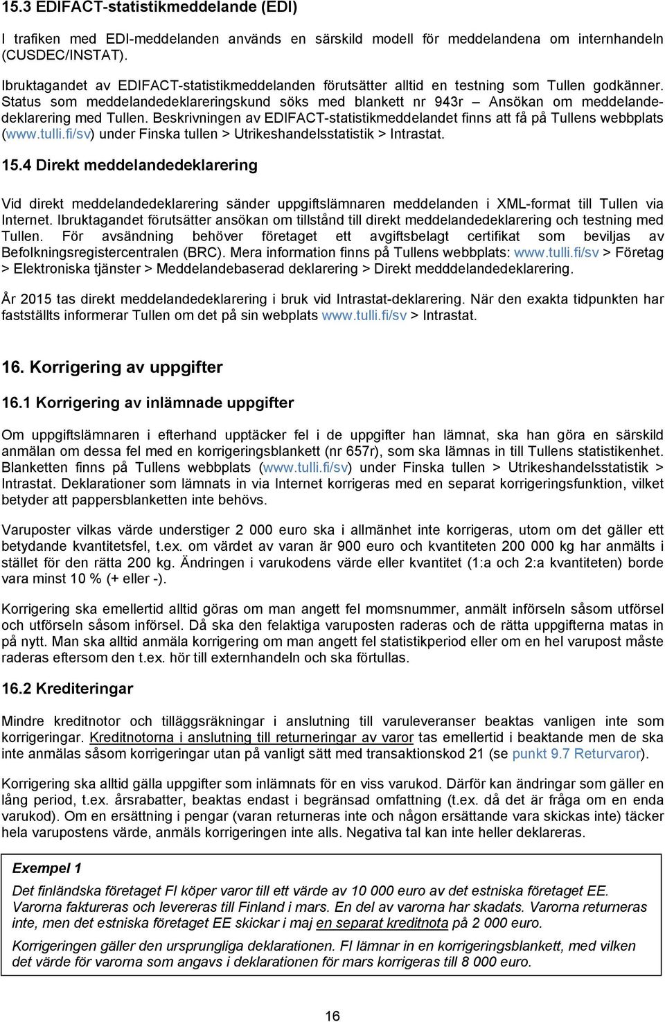 Status som meddelandedeklareringskund söks med blankett nr 943r Ansökan om meddelandedeklarering med Tullen. Beskrivningen av EDIFACT-statistikmeddelandet finns att få på Tullens webbplats (www.tulli.