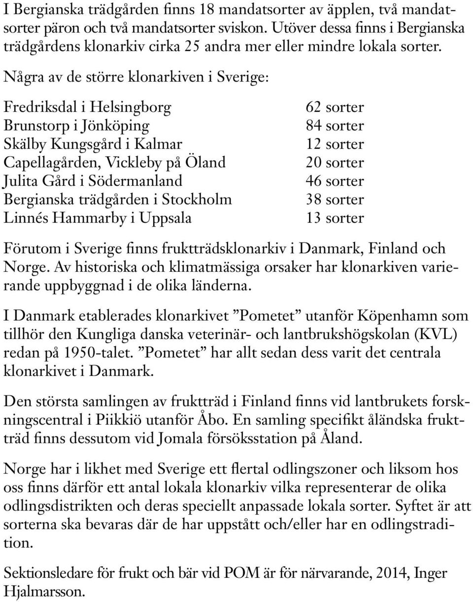 Några av de större klonarkiven i Sverige: Fredriksdal i Helsingborg Brunstorp i Jönköping Skälby Kungsgård i Kalmar Capellagården, Vickleby på Öland Julita Gård i Södermanland Bergianska trädgården i