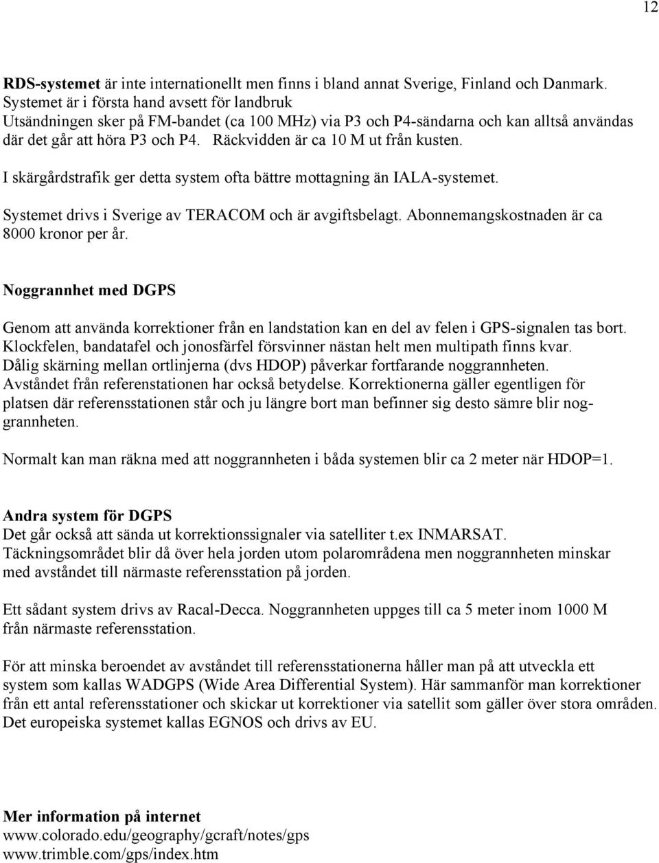 Räckvidden är ca 10 M ut från kusten. I skärgårdstrafik ger detta system ofta bättre mottagning än IALA-systemet. Systemet drivs i Sverige av TERACOM och är avgiftsbelagt.