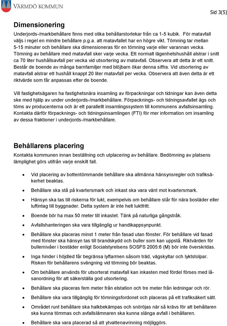 Ett normalt lägenhetshushåll alstrar i snitt ca 70 liter hushållsavfall per vecka vid utsortering av matavfall. Observera att detta är ett snitt.