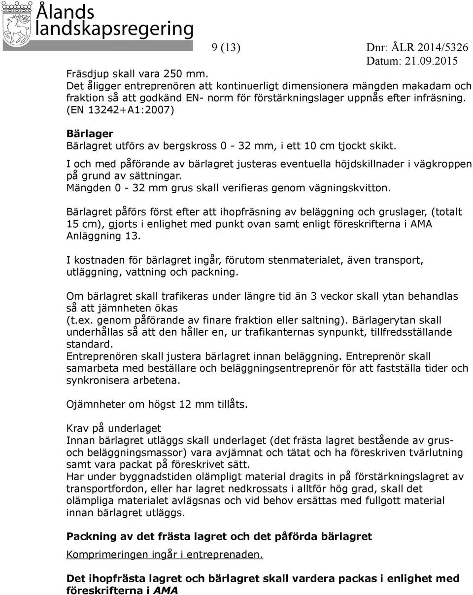 (EN 13242+A1:2007) Bärlager Bärlagret utförs av bergskross 0-32 mm, i ett 10 cm tjockt skikt. I och med påförande av bärlagret justeras eventuella höjdskillnader i vägkroppen på grund av sättningar.