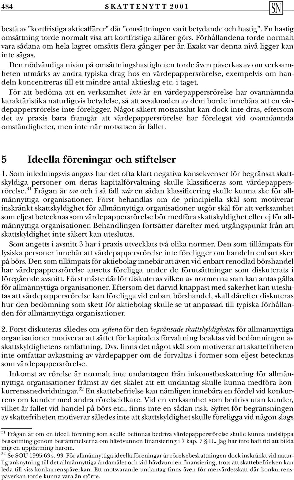 Den nödvändiga nivån på omsättningshastigheten torde även påverkas av om verksamheten utmärks av andra typiska drag hos en värdepappersrörelse, exempelvis om handeln koncentreras till ett mindre