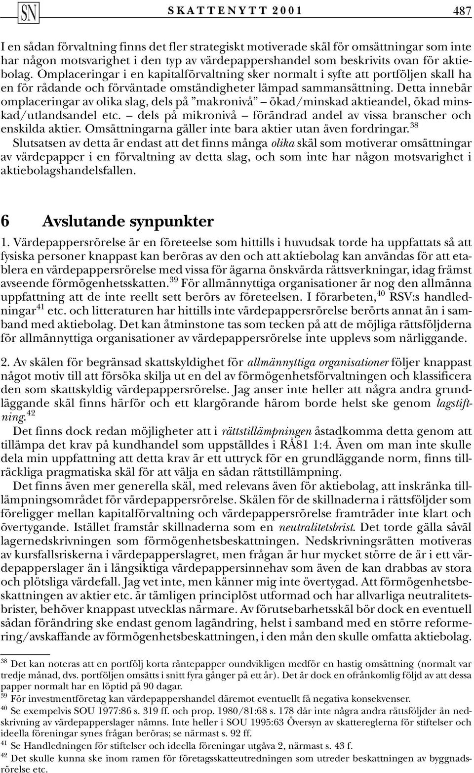 Detta innebär omplaceringar av olika slag, dels på makronivå ökad/minskad aktieandel, ökad minskad/utlandsandel etc. dels på mikronivå förändrad andel av vissa branscher och enskilda aktier.