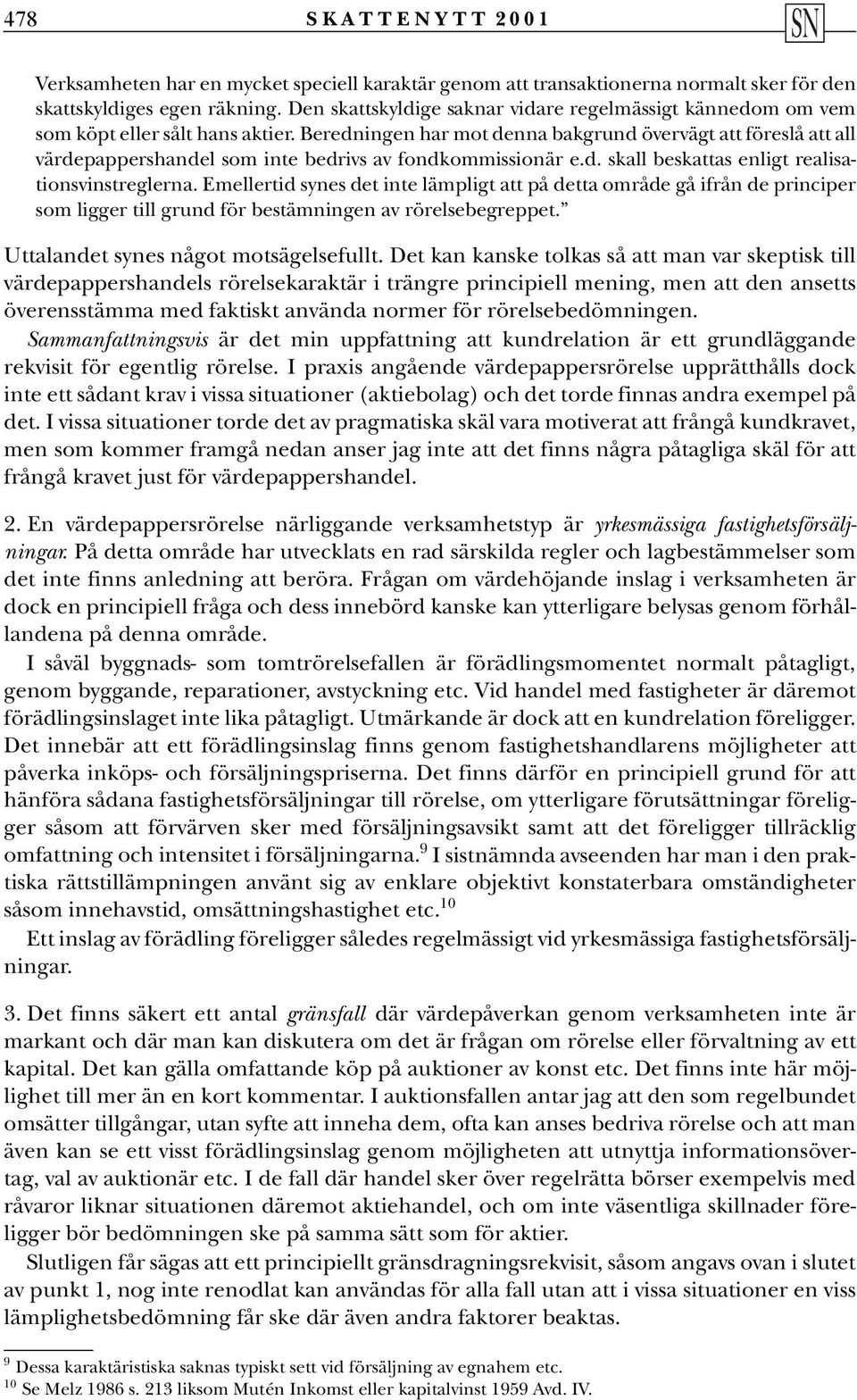 Beredningen har mot denna bakgrund övervägt att föreslå att all värdepappershandel som inte bedrivs av fondkommissionär e.d. skall beskattas enligt realisationsvinstreglerna.