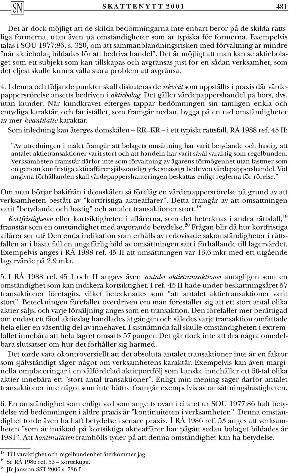 Det är möjligt att man kan se aktiebolaget som ett subjekt som kan tillskapas och avgränsas just för en sådan verksamhet, som det eljest skulle kunna vålla stora problem att avgränsa. 4.
