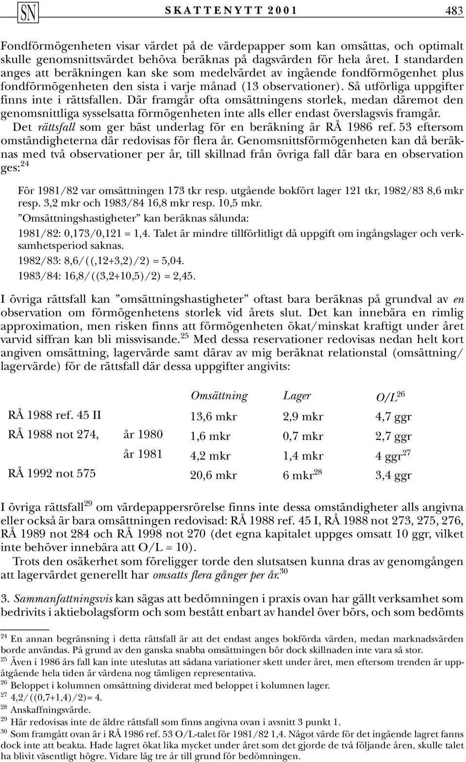 Så utförliga uppgifter finns inte i rättsfallen. Där framgår ofta omsättningens storlek, medan däremot den genomsnittliga sysselsatta förmögenheten inte alls eller endast överslagsvis framgår.