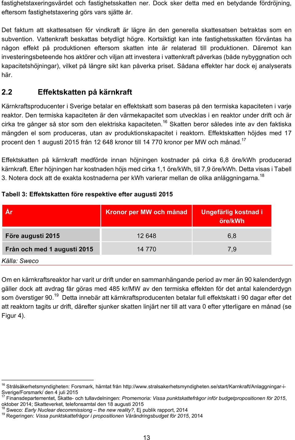 Kortsiktigt kan inte fastighetsskatten förväntas ha någon effekt på produktionen eftersom skatten inte är relaterad till produktionen.