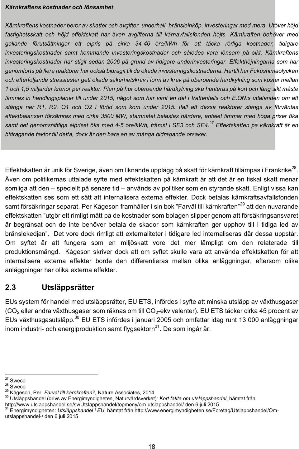 Kärnkraften behöver med gällande förutsättningar ett elpris på cirka 34-46 öre/kwh för att täcka rörliga kostnader, tidigare investeringskostnader samt kommande investeringskostnader och således vara