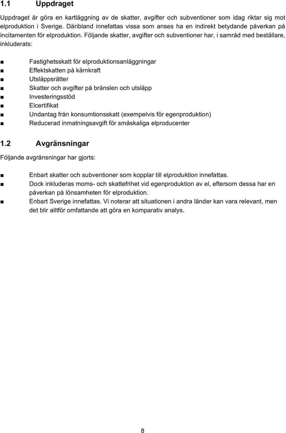 Följande skatter, avgifter och subventioner har, i samråd med beställare, inkluderats: Fastighetsskatt för elproduktionsanläggningar Effektskatten på kärnkraft Utsläppsrätter Skatter och avgifter på