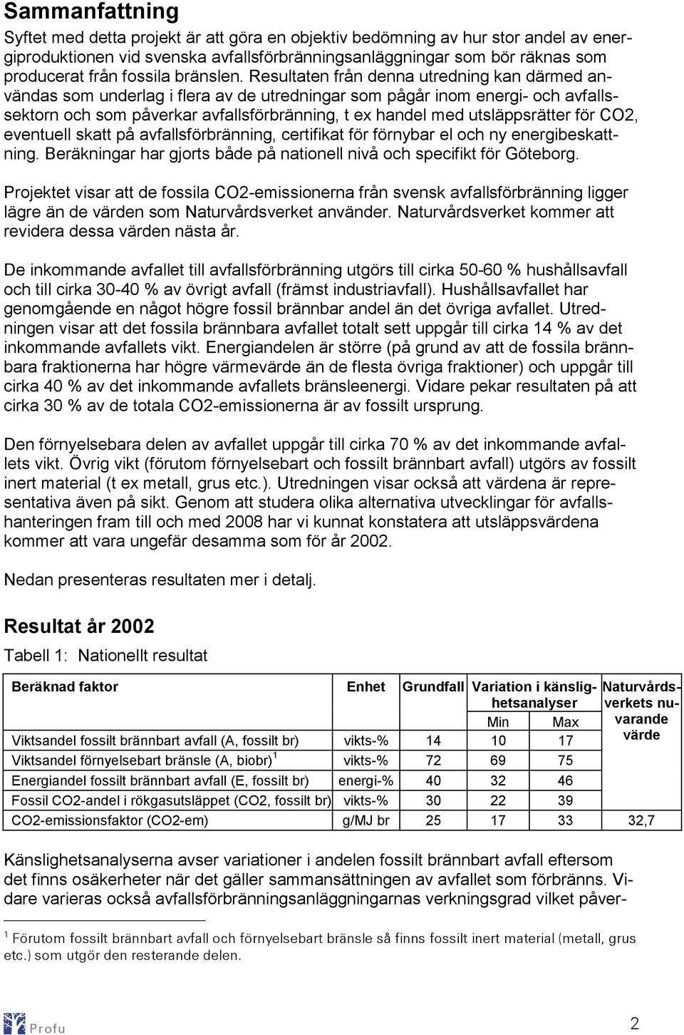 Resultaten från denna utredning kan därmed användas som underlag i flera av de utredningar som pågår inom energi- och avfallssektorn och som påverkar avfallsförbränning, t ex handel med