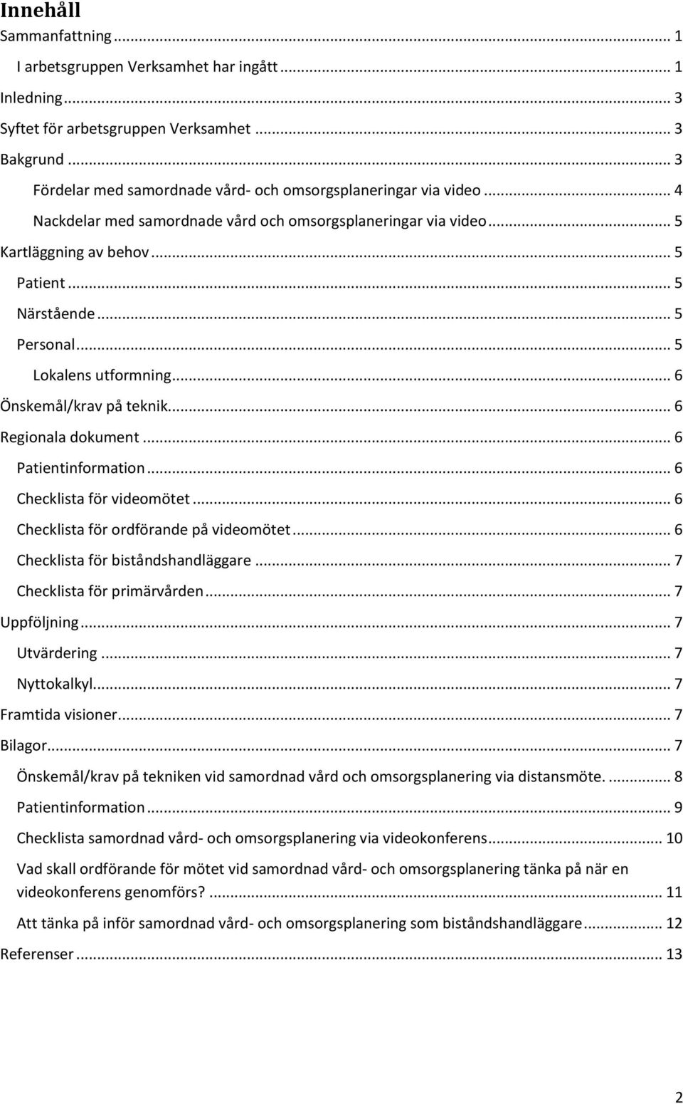 .. 5 Personal... 5 Lokalens utformning... 6 Önskemål/krav på teknik... 6 Regionala dokument... 6 Patientinformation... 6 Checklista för videomötet... 6 Checklista för ordförande på videomötet.