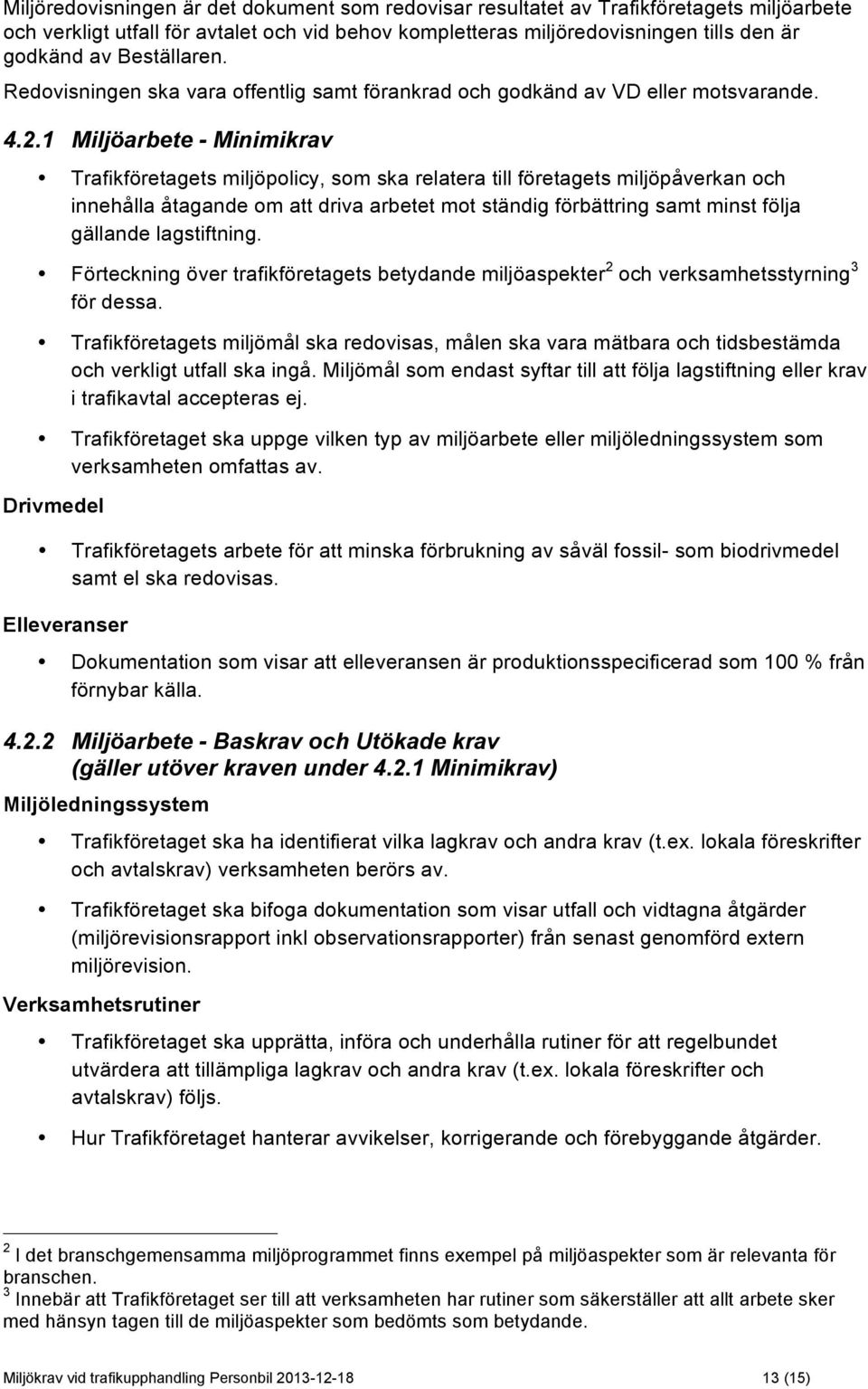 1 Miljöarbete - Minimikrav Trafikföretagets miljöpolicy, som ska relatera till företagets miljöpåverkan och innehålla åtagande om att driva arbetet mot ständig förbättring samt minst följa gällande