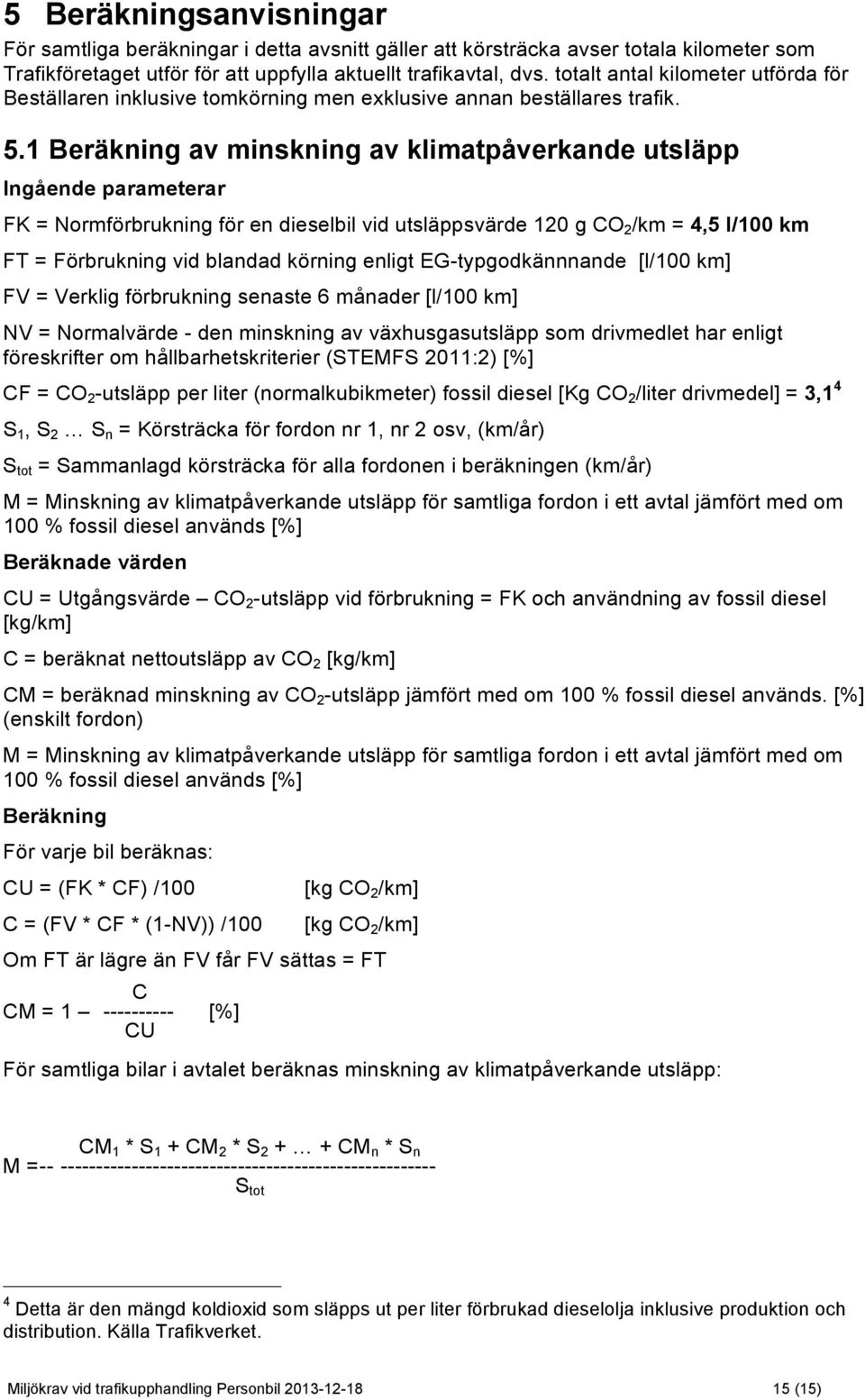 1 Beräkning av minskning av klimatpåverkande utsläpp Ingående parameterar FK = Normförbrukning för en dieselbil vid utsläppsvärde 120 g CO 2 /km = 4,5 l/100 km FT = Förbrukning vid blandad körning