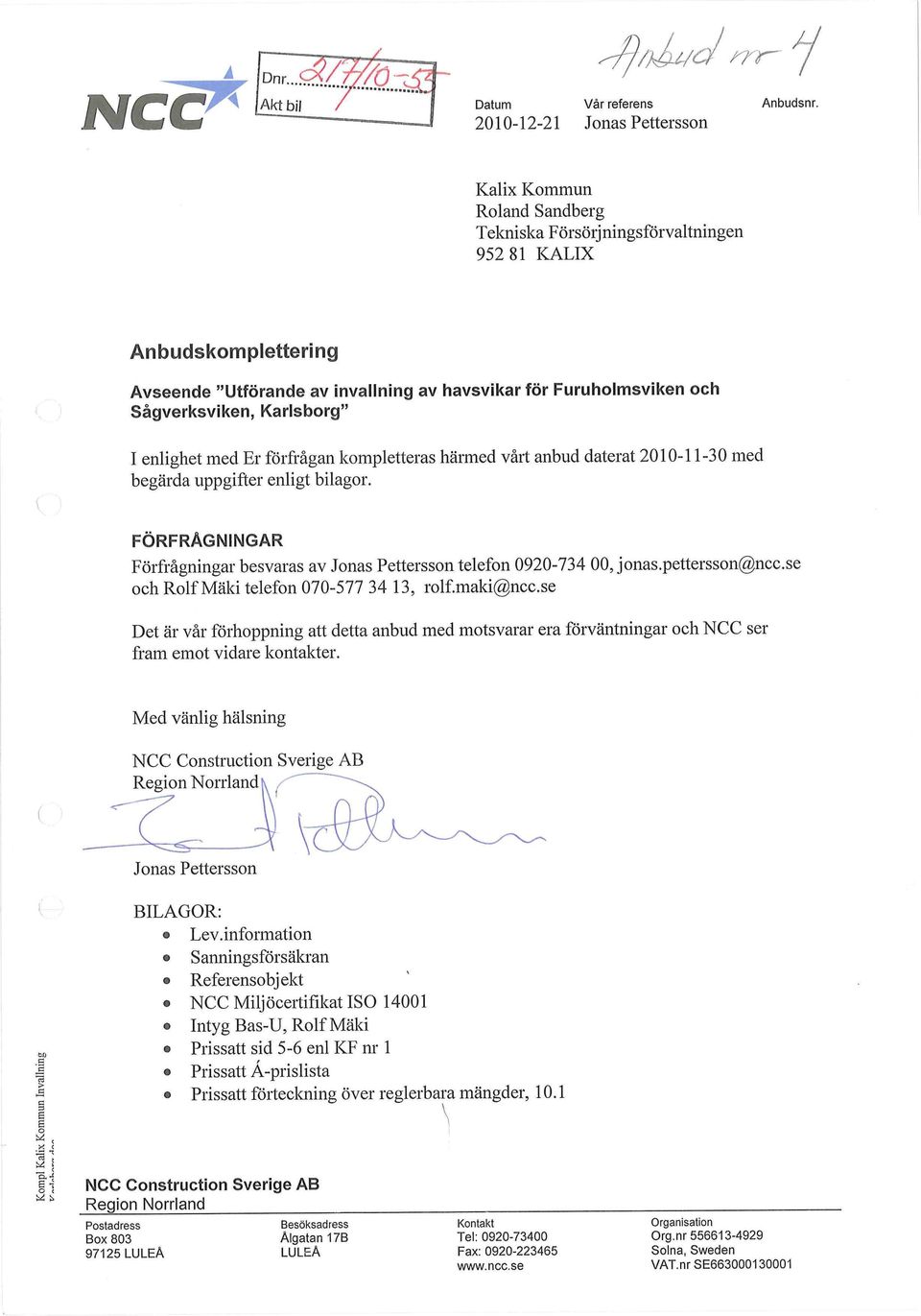 enlighet med Er förfrågan kompletteras härmed vårt anbud daterat 2010-11-30 med begärda uppgifter enligt bilagor. FÖRFRÅGNINGAR Förfrågningar besvaras av Jonas Pettersson telefon 0920-734 00, jonas.