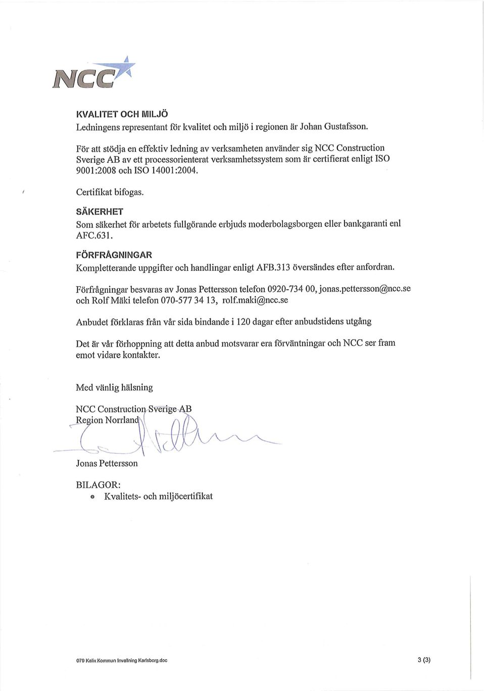 Certifikat bifogas. SÄKERHET Som säkerhet för arbetets fullgörande erbjuds moderbolagsborgen eller bankgaranti enl AFC.631. FÖRFRÅGNINGAR Kompletterande uppgifter och handlingar enligt AFB.