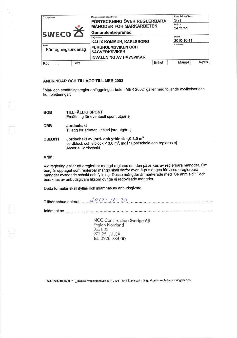 för eventuell spont utgår ej. Jordschakt Tillägg för arbeten i tjälad jord utgår ej. CBB.