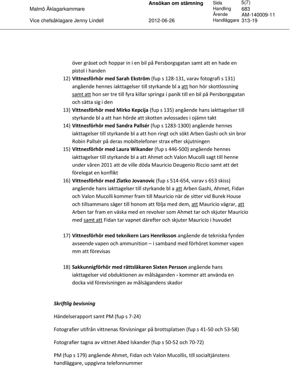 med Mirko Kepcija (fup s 135) angående hans iakttagelser till styrkande bl a att han hörde att skotten avlossades i ojämn takt 14) Vittnesförhör med Sandra Pallsér (fup s 1283-1300) angående hennes