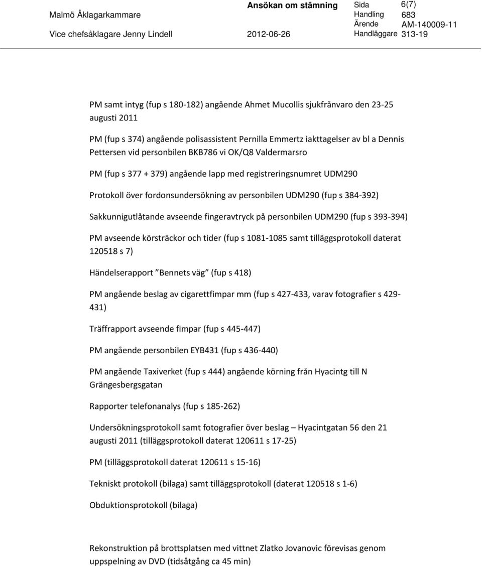 384-392) Sakkunnigutlåtande avseende fingeravtryck på personbilen UDM290 (fup s 393-394) PM avseende körsträckor och tider (fup s 1081-1085 samt tilläggsprotokoll daterat 120518 s 7) Händelserapport